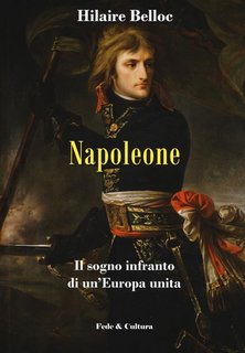 Hilaire Belloc - Napoleone. Il sogno infranto di un'Europa unita (2018)