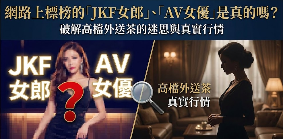 網路上標榜的「JKF女郎」、「AV女優」是真的嗎？破解高檔外送茶的迷思與真實行情 | 極漱天堂