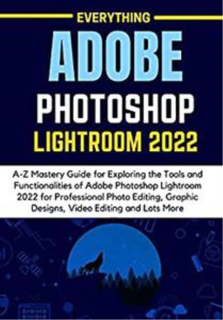 EVERYTHING ADOBE PHOTOSHOP LIGHTROOM 2022: A-Z Mastery Guide for Exploring the Tools and Functionalities