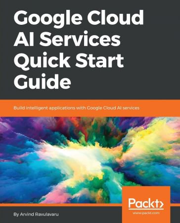 Google Cloud AI Services Quick Start Guide: Build intelligent applications with Google Cloud AI s...