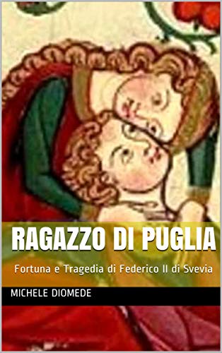 Michele Diomede – Ragazzo di Puglia.  Fortuna e Tragedia di Federico II di Svevia (2019)