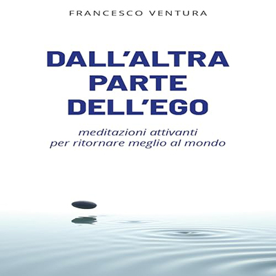 Francesco Ventura - Dall'altra parte dell'ego꞉ Meditazioni attivanti per ritornare meglio al mondo (2024) (mp3 - 128 kbps)