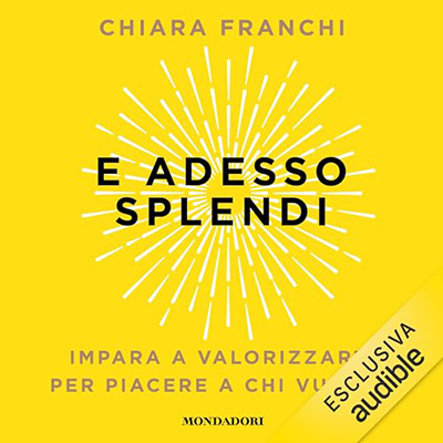 Chiara Franchi - E adesso splendi꞉ Impara a valorizzarti per piacere a chi vuoi tu (2024) (mp3 - 128 kbps)
