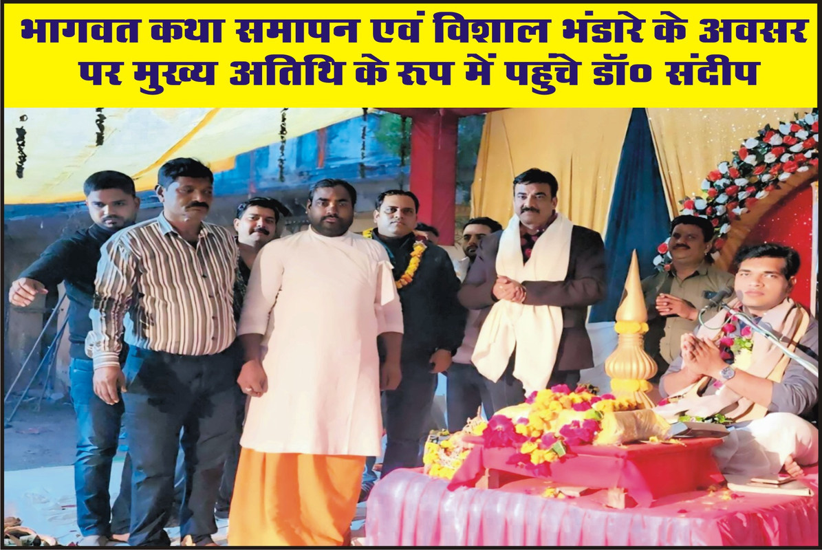 भागवत कथा समापन एवं विशाल भंडारे के अवसर पर मुख्य अतिथि के रूप में पहुंचे डॉ० संदीप