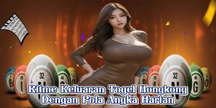 Ritme Keluaran Togel Hongkong Dengan Pola Angka Harian