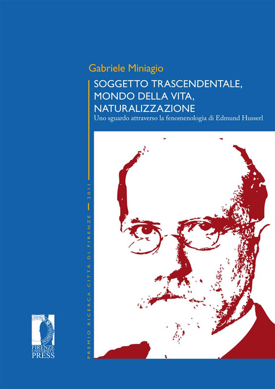 Gabriele Miniagio - Soggetto trascendentale, mondo della vita, naturalizzazione. Uno sguardo attraverso la fenomenologia di Edmund Husserl (2012)