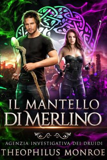 Theophilus Monroe - Il Mantello di Merlino. Agenzia Investigativa Dei Druidi #1 (2024)