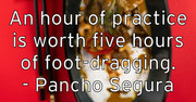 an-hour-of-practice-is-worth-five-hours-of-foot-dragging-pancho-