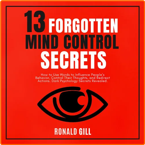 13 Forgotten Mind Control Secrets How To Use Words To Influence People’s Behavior Target Their Thoughts [Audiobook]