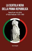 Gianni Rubagotti  – La scatola nera della Prima Repubblica: Appunti per una storia di Radio Radicale 1976-1989 (2026)