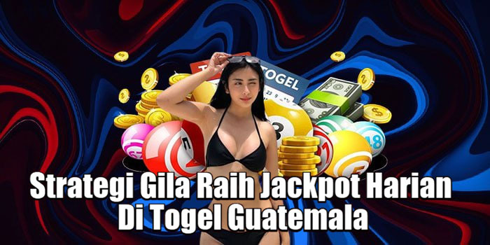 Strategi Gila Raih Jackpot Harian Di Togel Guatemala