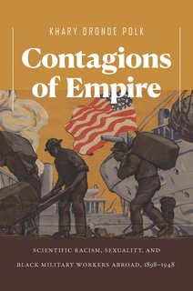 Contagions of Empire Scientific Racism, Sexuality, and Black Military Workers Abroad, 1898-1948