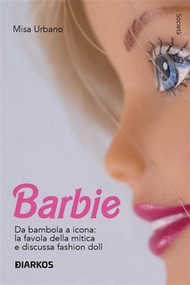 Misa Urbano - Barbie. Da bambola a icona: la favola della mitica e discussa fashion doll (2023)