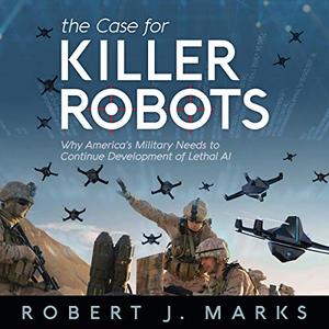 The Case for Killer Robots: Why America's Military Needs to Continue Development of Lethal AI [Au...