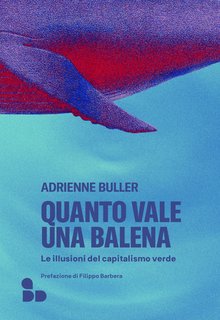 Adrienne Buller -  Quanto vale una balena. Le illusioni del capitalismo verde (2024)