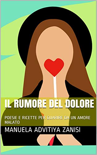 Manuela Advitiya Zanisi – Il rumore del dolore. Poesie e ricette per guarire da un amore malato (2019)