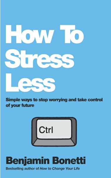 How To Stress Less: Simple ways to stop worrying and take control of your future