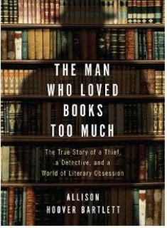 Book Review The Man Who Loved Books Too Much by Allison Hoover Bartlett Book Review: The Man Who Loved Books Too Much by Allison Hoover Bartlett