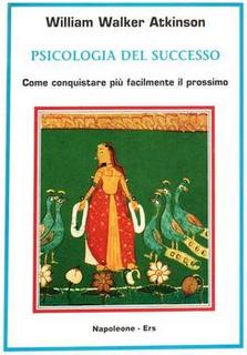 William Walker Atkinson - Psicologia del successo. Come conquistare più facilmente il prossimo (1999)
