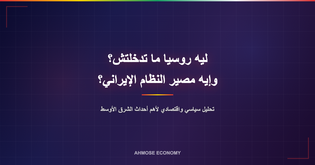 ليه روسيا ما تدخلتش وإيه مصير النظام الإيراني - تحليل سياسي واقتصادي
