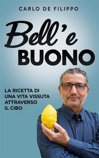 Carlo De Filippo - Bell'e buono. La ricetta di una vita vissuta attraverso il cibo (2023)