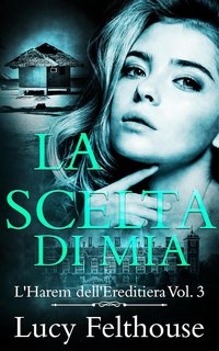 Lucy Felthouse - L'Harem dell'Ereditiera Vol. 3. La Scelta di Mia (2024)