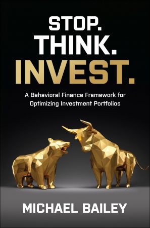 Stop. Think. Invest.: A Behavioral Finance Framework for Optimizing Investment Portfolios Stop. Think. Invest.: A Behavioral Finance Framework for Optimizing Investment Portfolios