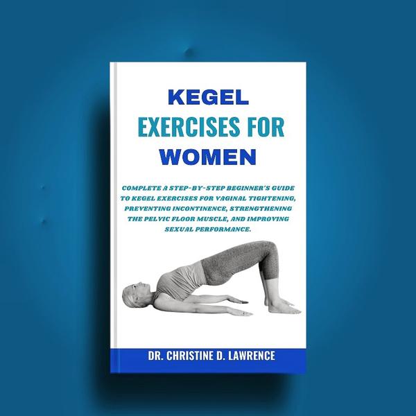 Kegel Exercise For Women Complete A Step By Step Beginner’s Guide To Kegel Exercises For Vaginal (Lawrence, Dr. Christine D.) Kegel Exercise For Women Complete A Step By Step Beginner’s Guide To Kegel Exercises For Vaginal (Lawrence, Dr. Christine D.)