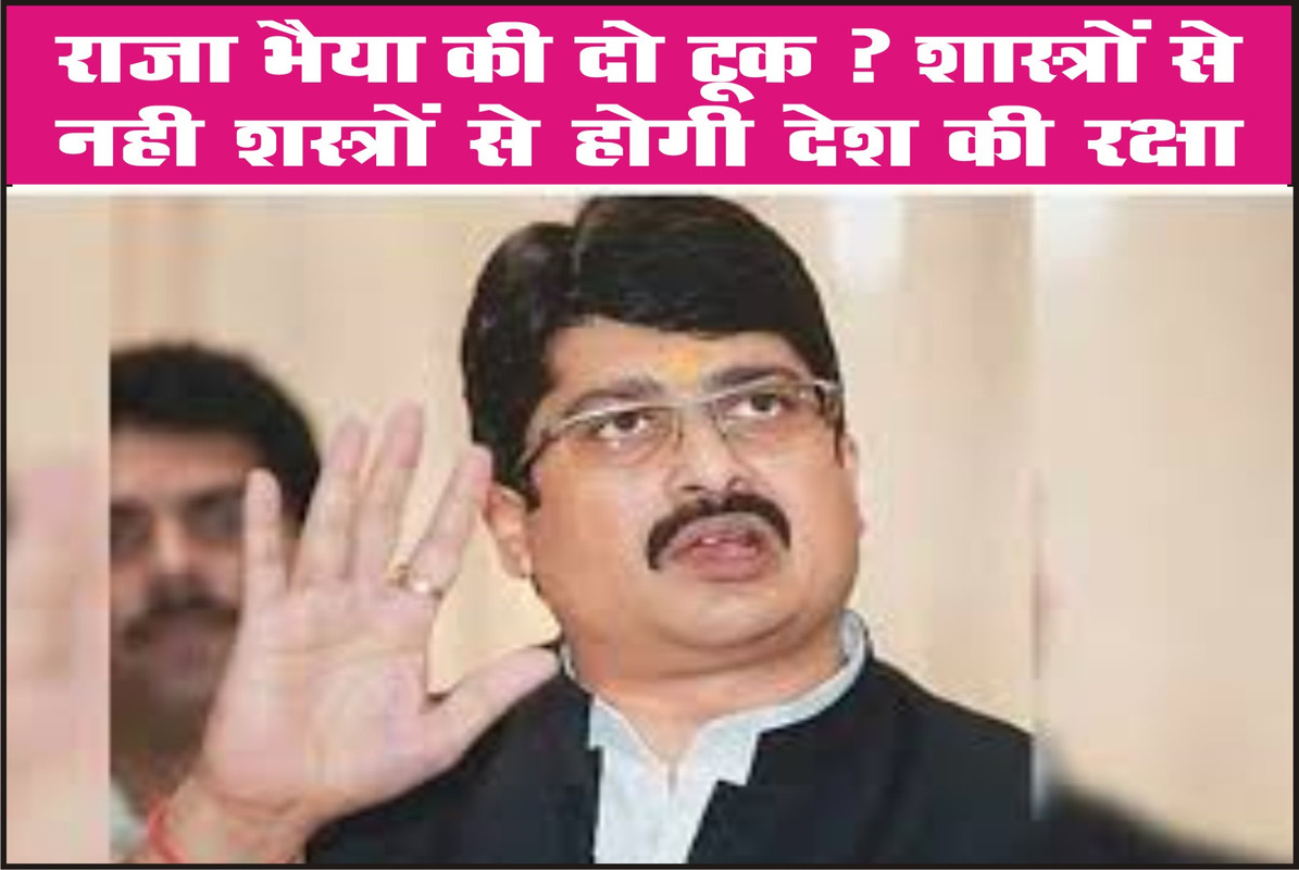 राजा भैया कि दो टूक शास्त्रों से नही शस्त्रों से होगी देश की रक्षा