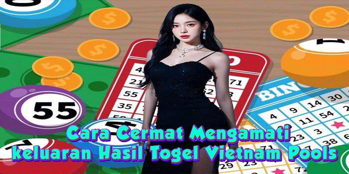 Cara Cermat Mengamati keluaran Hasil Togel Vietnam Pools