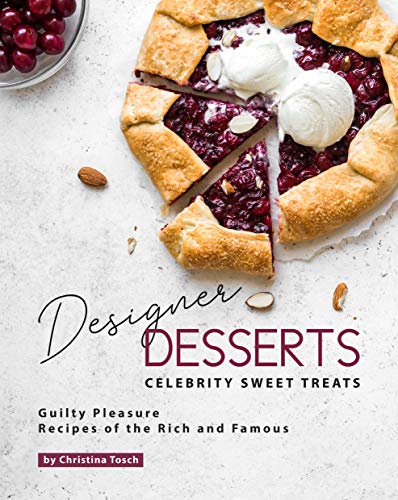 Designer Desserts Celebrity Sweet Treats  Guilty Pleasure Recipes of the Rich and Famous