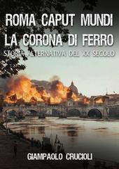 Giampaolo Crucioli – La Corona di Ferro: Storia alternativa del XX secolo Vol. 1. Roma Caput Mundi (2026)