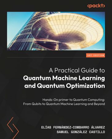 A Practical Guide to Quantum Machine Learning and Quantum Optimization: Hands-on Approach to Modern Quantum Algorithms