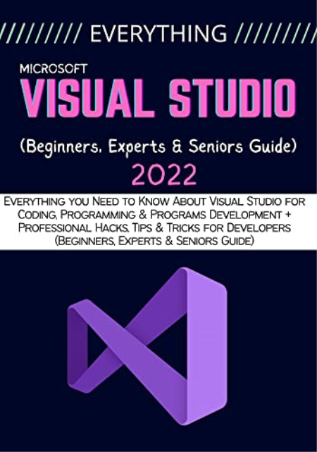 EVERYTHING VISUAL STUDIO: Everything you Need to Know About Visual Studio for Coding, Programming & Programs Development
