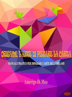 Amerigo Di Meo - Origami, l'arte di piegare la carta
