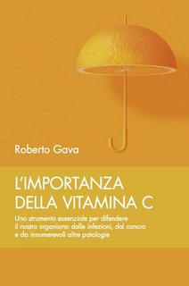 Roberto Gava - L' importanza della vitamina C. Uno strumento essenziale per difendere il nostro organismo dalle infezioni, dal cancro e da innumerevoli altre patologie (2020)