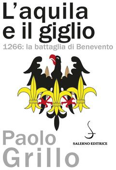 Paolo Grillo - L’aquila e il giglio. 1266. La battaglia di Benevento (2015)
