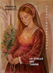 Maria A. Moretti – Caterina d’Aragona. La Stella dei Tudor (2026)