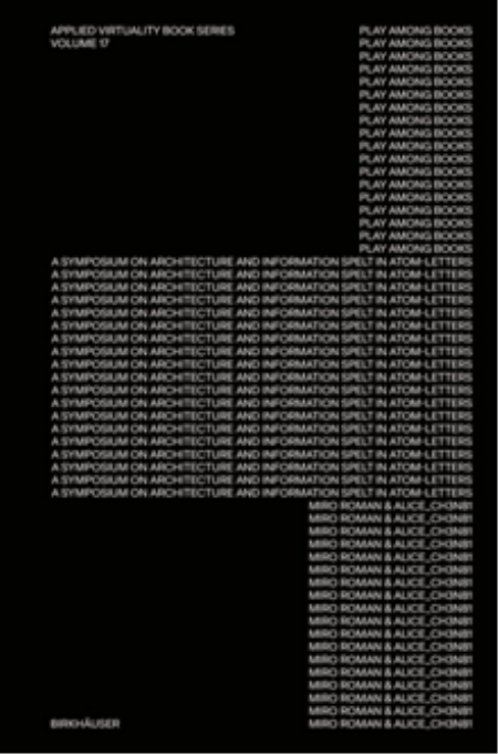 Play Among Books : A Symposium on Architecture and Information Spelt in Atom-Letters Play Among Books : A Symposium on Architecture and Information Spelt in Atom-Letters