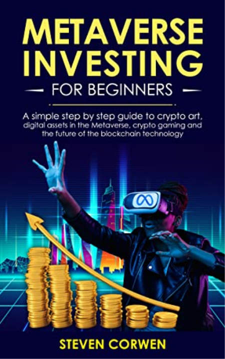 Metaverse Investing for Beginners: a simple step by step Guide to Crypto Art, Digital Assets in the Metaverse, Crypto Gaming