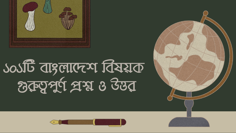 ১০১টি বাংলাদেশ বিষয়ক  গুরুত্বপুর্ণ প্রশ্ন ও উত্তর । BCS Study