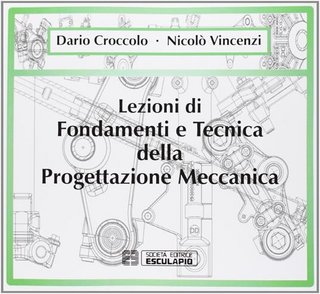 Dario Croccolo, Nicolò Vincenzi - Lezioni di fondamenti e tecnica della progettazione meccanica (2009)