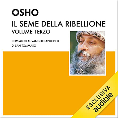 Osho - Il seme della ribellione 1꞉ Commenti al Vangelo Apocrifo di San Tommaso (2022) (mp3 - 128 kbps)