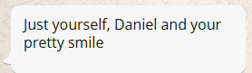 Image of received message with the following text: Just yourself, Daniel and your pretty smile 