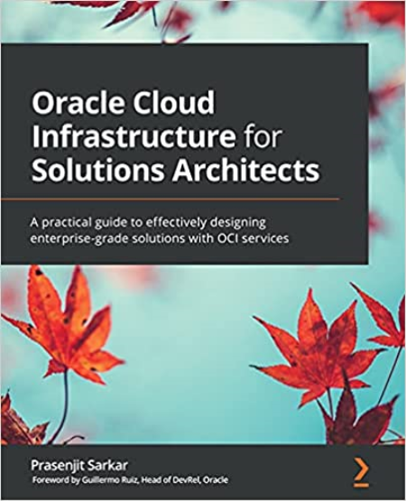 Oracle Cloud Infrastructure for Solutions Architects: A practical guide to effectively designing enterprise-grade solutions