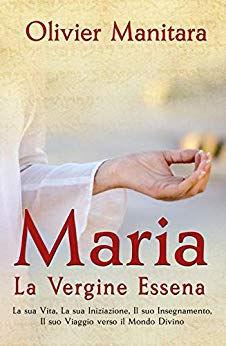 Olivier Manitara – Maria, la vergine essena: la sua vita, la sua iniziazione, il suo insegnamento, iI suo viaggio verso il Mondo Divino (2018) Olivier Manitara – Maria, la vergine essena: la sua vita, la sua iniziazione, il suo insegnamento, iI suo viaggio verso il Mondo Divino (2018)