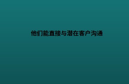 他们能直接与潜在客户沟通