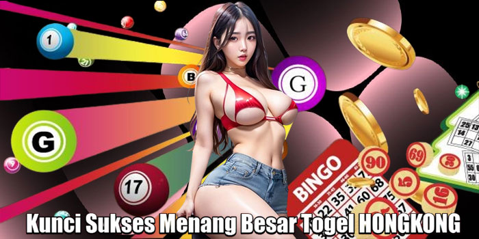 Kunci Sukses Menang Besar Togel HONGKONG