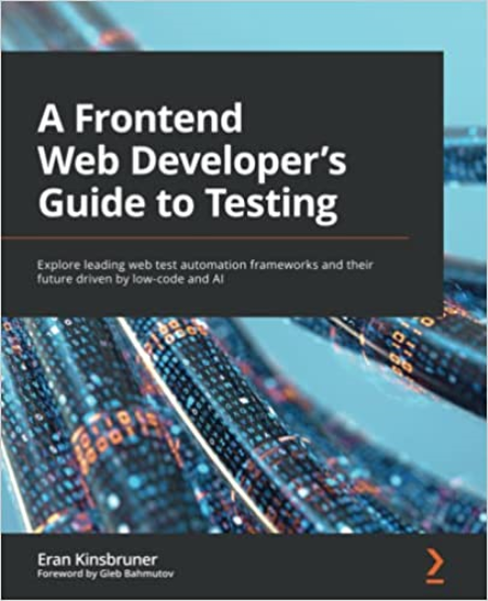 A Frontend Web Developer's Guide to Testing: Explore leading web test automation frameworks and their future driven by low-code A Frontend Web Developer's Guide to Testing: Explore leading web test automation frameworks and their future driven by low-code