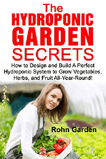 THE HYDROPONIC GARDEN SECRETS How to Design and Build a Perfect Hydroponic System to Grow Vegetables, Herbs, and Fruit